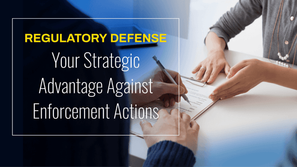 Regulatory Defense: Your Strategic Advantage Against Enforcement Actions