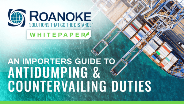 Roanoke Whitepaper – An Importer’s Guide to Antidumping & Countervailing Duties
