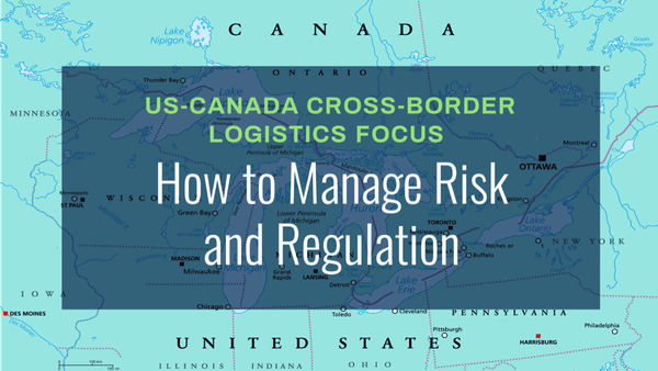 US-Canada Cross Border Logistics Focus: How to Manage Risk and Regulation