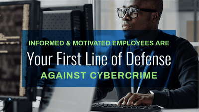 Informed and Motivated Employees Are Your First Line of Defense Against Cybercrime